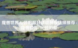 魔兽世界tbc怀旧服狂暴战种族选择推荐 (魔兽世界TBC怀旧服)