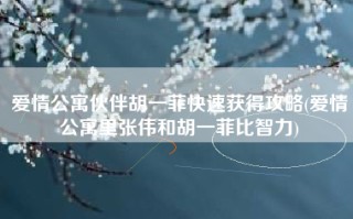 爱情公寓伙伴胡一菲快速获得攻略(爱情公寓里张伟和胡一菲比智力)