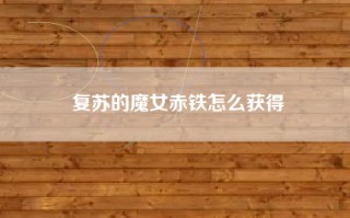 复苏的魔女赤铁怎么获得