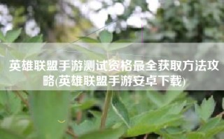 英雄联盟手游测试资格最全获取方法攻略(英雄联盟手游安卓下载)