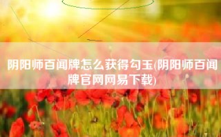 阴阳师百闻牌怎么获得勾玉(阴阳师百闻牌官网网易下载)