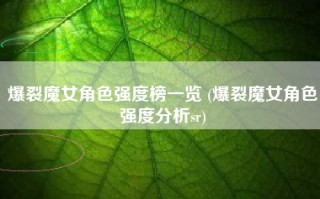 爆裂魔女角色强度榜一览 (爆裂魔女角色强度分析sr)