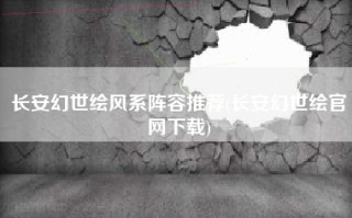 长安幻世绘风系阵容推荐(长安幻世绘官网下载)