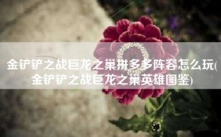 金铲铲之战巨龙之巢拼多多阵容怎么玩(金铲铲之战巨龙之巢英雄图鉴)