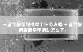 王者荣耀荣耀摘星手任务攻略(王者荣耀荣耀摘星手活动怎么弄)