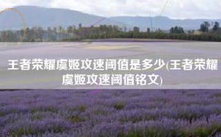 王者荣耀虞姬攻速阈值是多少(王者荣耀虞姬攻速阈值铭文)