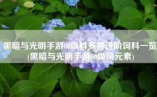 黑暗与光明手游60级科多兽进阶饲料一览 (黑暗与光明手游60级风元素)