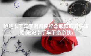 跑跑卡丁车手游游侠纪念版获取方法攻略(跑跑卡丁车手游游侠)