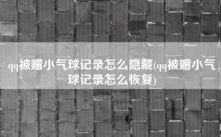 qq被赠小气球记录怎么隐藏(qq被赠小气球记录怎么恢复)