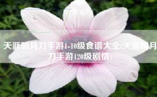 天涯明月刀手游1-10级食谱大全(天涯明月刀手游120级剧情)