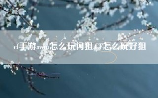 cf手游awm怎么玩闪狙,CF怎么玩好狙