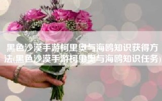 黑色沙漠手游柯里奥与海鸥知识获得方法(黑色沙漠手游柯里奥与海鸥知识任务)