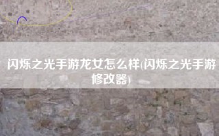 闪烁之光手游龙女怎么样(闪烁之光手游修改器)