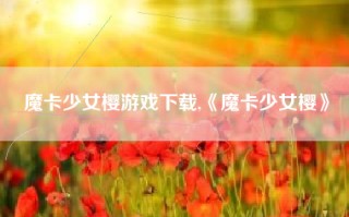 魔卡少女樱游戏下载,《魔卡少女樱》