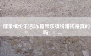 糖果缤纷乐活动(糖果乐缤纷赚钱是真的吗)