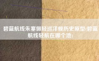 碧蓝航线朱塞佩轻巡洋舰历史原型(碧蓝航线轻航在哪个池)