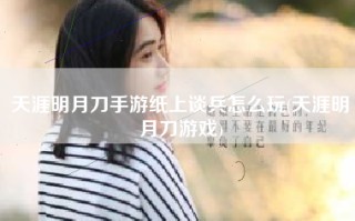 天涯明月刀手游纸上谈兵怎么玩(天涯明月刀游戏)