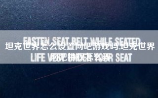 坦克世界怎么设置网吧游戏吗,坦克世界网吧特权怎么弄