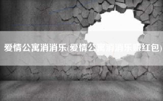 爱情公寓消消乐(爱情公寓消消乐赚红包)