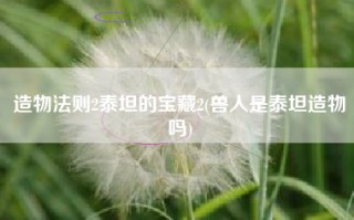 造物法则2泰坦的宝藏2(兽人是泰坦造物吗)