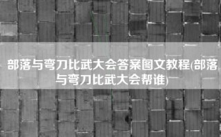 部落与弯刀比武大会答案图文教程(部落与弯刀比武大会帮谁)