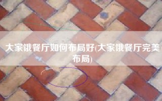 大家饿餐厅如何布局好(大家饿餐厅完美布局)