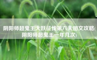 阴阳师超鬼王大妖征伐第六天图文攻略(阴阳师超鬼王一年几次)