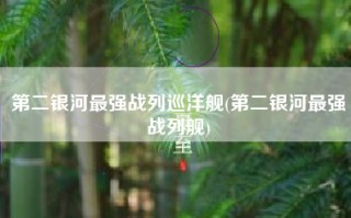第二银河最强战列巡洋舰(第二银河最强战列舰)