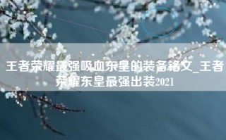 王者荣耀最强吸血东皇的装备铭文_王者荣耀东皇最强出装2021