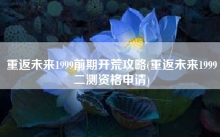 重返未来1999前期开荒攻略(重返未来1999二测资格申请)