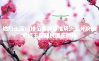 燃烧王座1v1排位赛速度推塔流上分攻略(燃烧王座随机团在哪排)