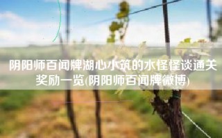 阴阳师百闻牌湖心小筑的水怪怪谈通关奖励一览(阴阳师百闻牌微博)