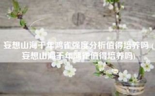 妄想山海千年鸿雀强度分析值得培养吗 (妄想山海千年鸿雀值得培养吗)