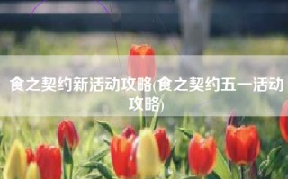食之契约新活动攻略(食之契约五一活动攻略)