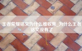 王者荣耀铭文为什么难收集_为什么王者铭文没有了