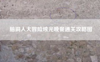 脑洞人大冒险烛光晚餐通关攻略图