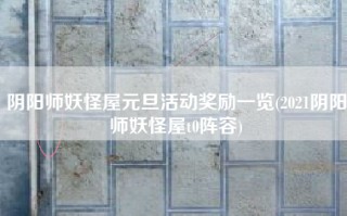 阴阳师妖怪屋元旦活动奖励一览(2021阴阳师妖怪屋t0阵容)