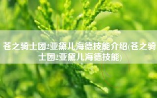 苍之骑士团2亚黛儿海德技能介绍(苍之骑士团2亚黛儿海德技能)