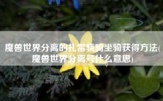 魔兽世界分离的扎雷骁骑坐骑获得方法(魔兽世界分离号什么意思)