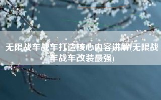 无限战车战车打造核心内容讲解(无限战车战车改装最强)