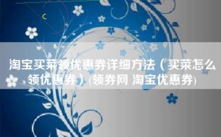 淘宝买菜领优惠券详细方法（买菜怎么领优惠券）(领券网 淘宝优惠券)
