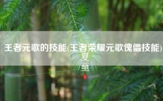 王者元歌的技能(王者荣耀元歌傀儡技能)