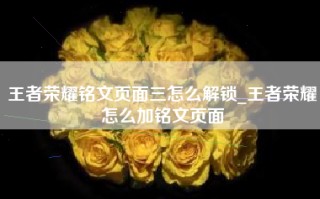 王者荣耀铭文页面三怎么解锁_王者荣耀怎么加铭文页面