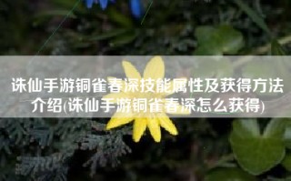 诛仙手游铜雀春深技能属性及获得方法介绍(诛仙手游铜雀春深怎么获得)