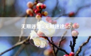 无期迷途5(无期迷途5-7)