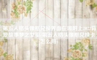 第五人格头像框兑换界面在哪附上2022背景故事梦之女巫(第五人格头像框兑换卡怎么用)