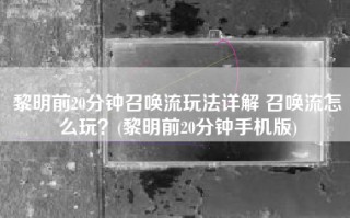 黎明前20分钟召唤流玩法详解 召唤流怎么玩？(黎明前20分钟手机版)