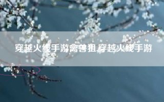 穿越火线手游禽兽狙,穿越火线手游