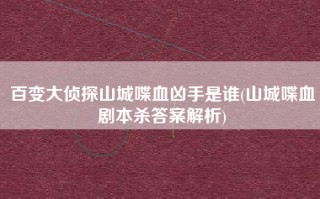 百变大侦探山城喋血凶手是谁(山城喋血剧本杀答案解析)