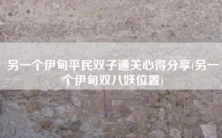另一个伊甸平民双子通关心得分享(另一个伊甸双八妖位置)